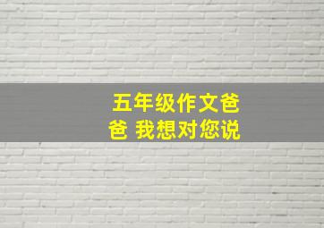 五年级作文爸爸 我想对您说